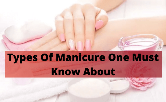 Types Of Manicure One Must Know About